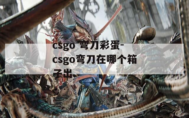 csgo 弯刀彩蛋-csgo弯刀在哪个箱子出