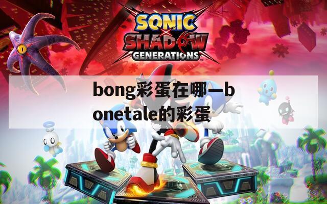 bong彩蛋在哪—bonetale的彩蛋