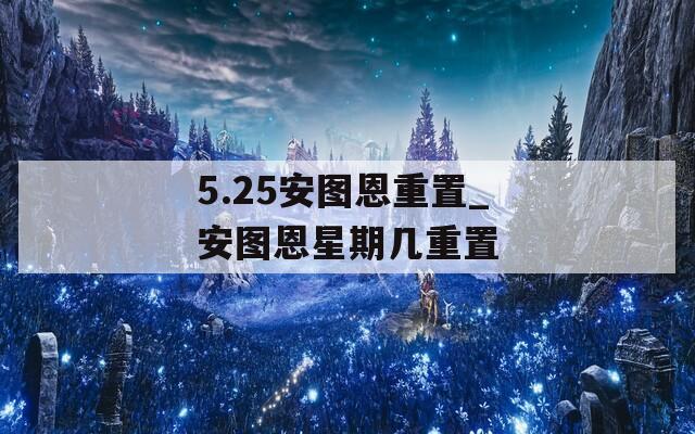 5.25安图恩重置_安图恩星期几重置