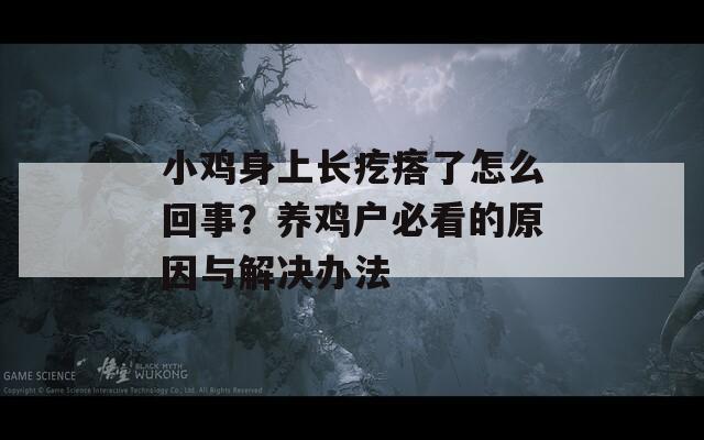 小鸡身上长疙瘩了怎么回事？养鸡户必看的原因与解决办法