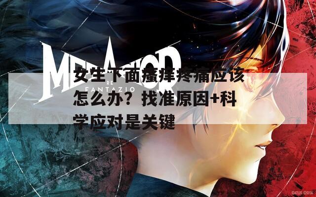 女生下面瘙痒疼痛应该怎么办？找准原因+科学应对是关键  第1张