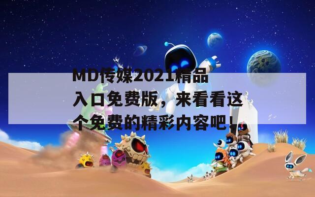 MD传媒2021精品入口免费版，来看看这个免费的精彩内容吧！  第1张