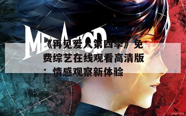 《再见爱人第四季》免费综艺在线观看高清版：情感观察新体验