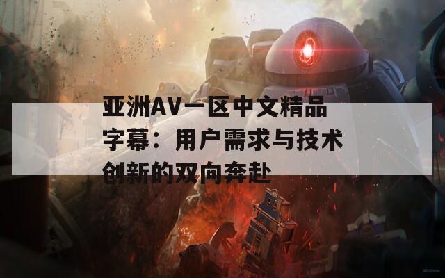 亚洲AV一区中文精品字幕：用户需求与技术创新的双向奔赴