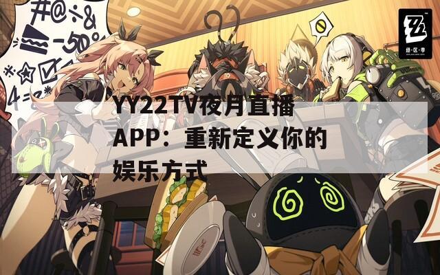 YY22TV夜月直播APP：重新定义你的娱乐方式