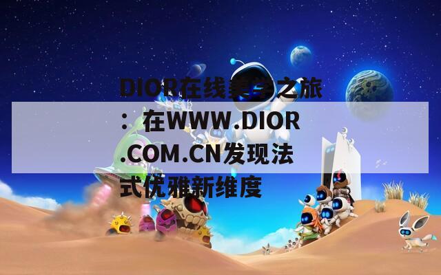 DIOR在线美学之旅：在WWW.DIOR.COM.CN发现法式优雅新维度