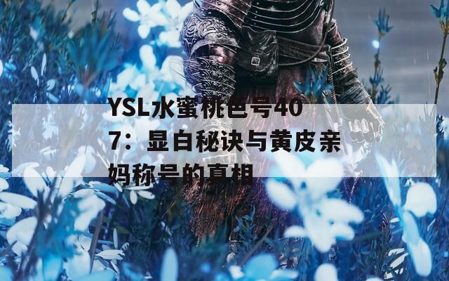 YSL水蜜桃色号407：显白秘诀与黄皮亲妈称号的真相