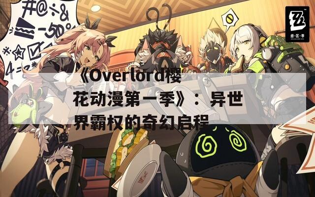 《Overlord樱花动漫第一季》：异世界霸权的奇幻启程