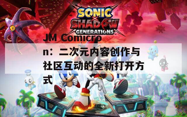 JM Comicron：二次元内容创作与社区互动的全新打开方式