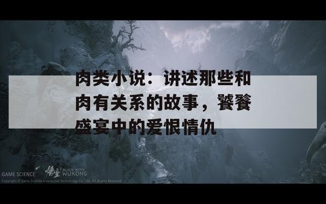 肉类小说：讲述那些和肉有关系的故事，饕餮盛宴中的爱恨情仇  第1张