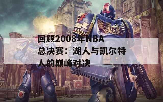 回顾2008年NBA总决赛：湖人与凯尔特人的巅峰对决