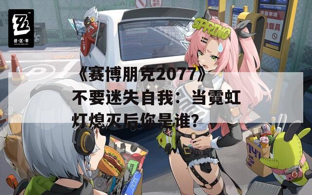 《赛博朋克2077》不要迷失自我：当霓虹灯熄灭后你是谁？