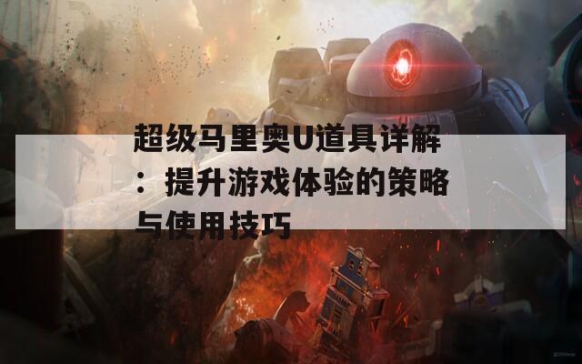 超级马里奥U道具详解：提升游戏体验的策略与使用技巧