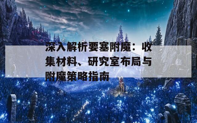 深入解析要塞附魔：收集材料、研究室布局与附魔策略指南