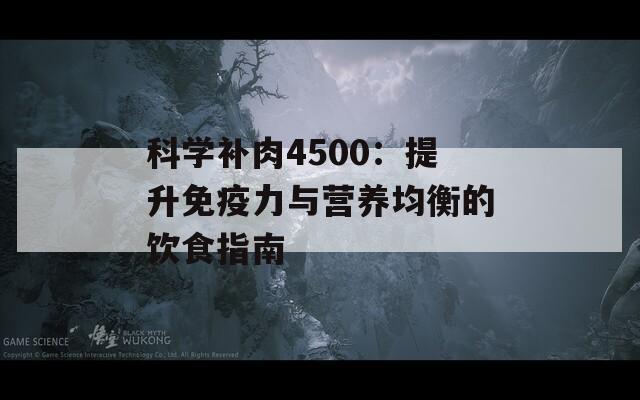 科学补肉4500：提升免疫力与营养均衡的饮食指南