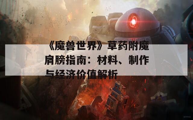 《魔兽世界》草药附魔肩膀指南：材料、制作与经济价值解析