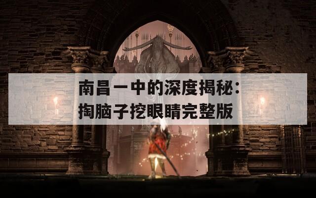 南昌一中的深度揭秘：掏脑子挖眼睛完整版