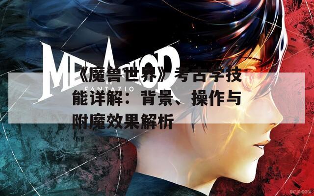 《魔兽世界》考古学技能详解：背景、操作与附魔效果解析