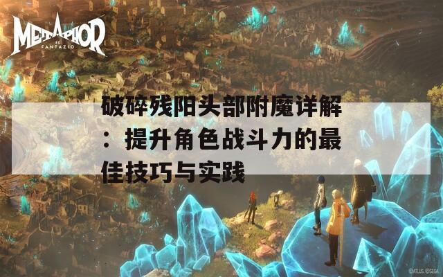 破碎残阳头部附魔详解：提升角色战斗力的最佳技巧与实践