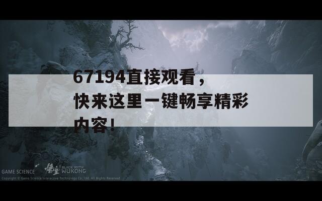 67194直接观看，快来这里一键畅享精彩内容！