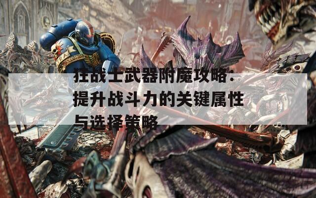 狂战士武器附魔攻略：提升战斗力的关键属性与选择策略