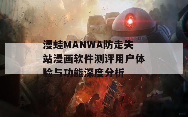 漫蛙MANWA防走失站漫画软件测评用户体验与功能深度分析  第1张