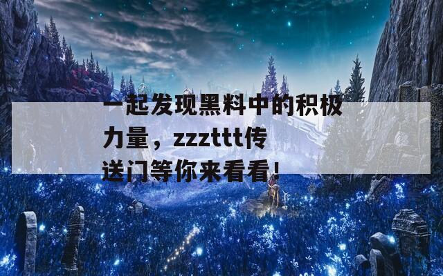 一起发现黑料中的积极力量，zzzttt传送门等你来看看！