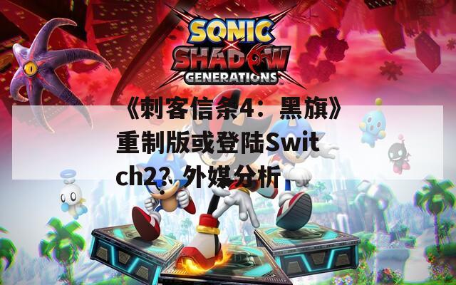 《刺客信条4：黑旗》重制版或登陆Switch2？外媒分析