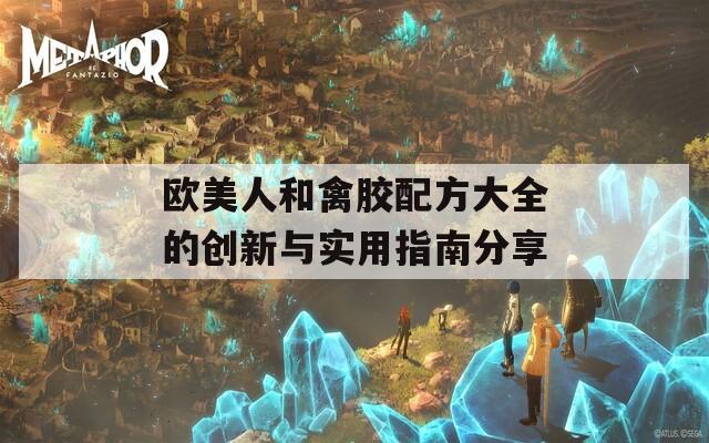 欧美人和禽胶配方大全的创新与实用指南分享