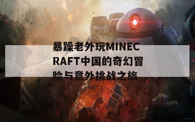 暴躁老外玩MINECRAFT中国的奇幻冒险与意外挑战之旅  第1张