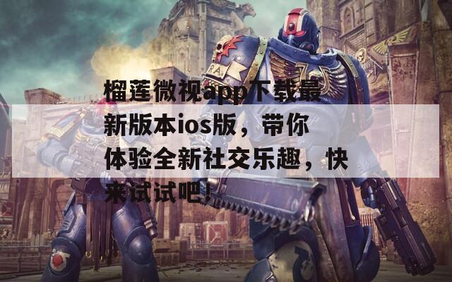 榴莲微视app下载最新版本ios版，带你体验全新社交乐趣，快来试试吧！