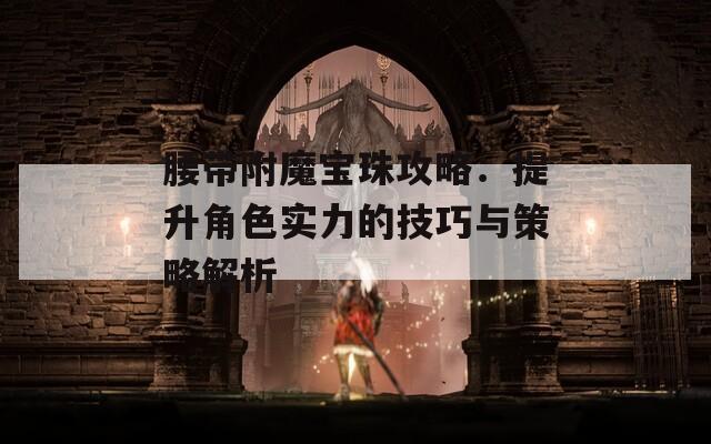 腰带附魔宝珠攻略：提升角色实力的技巧与策略解析