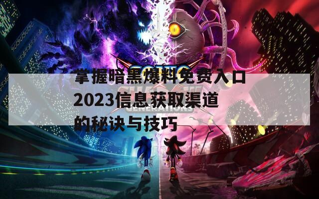 掌握暗黑爆料免费入口2023信息获取渠道的秘诀与技巧  第1张