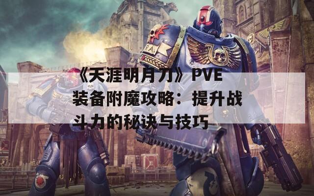 《天涯明月刀》PVE装备附魔攻略：提升战斗力的秘诀与技巧