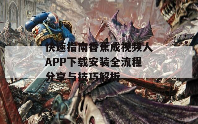 快速指南香蕉成视频人APP下载安装全流程分享与技巧解析  第1张