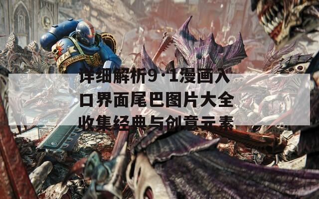 详细解析9·1漫画入口界面尾巴图片大全 收集经典与创意元素