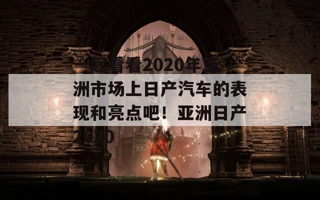 一起看看2020年亚洲市场上日产汽车的表现和亮点吧！亚洲日产2020  第1张