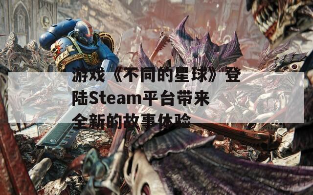 游戏《不同的星球》登陆Steam平台带来全新的故事体验  第1张