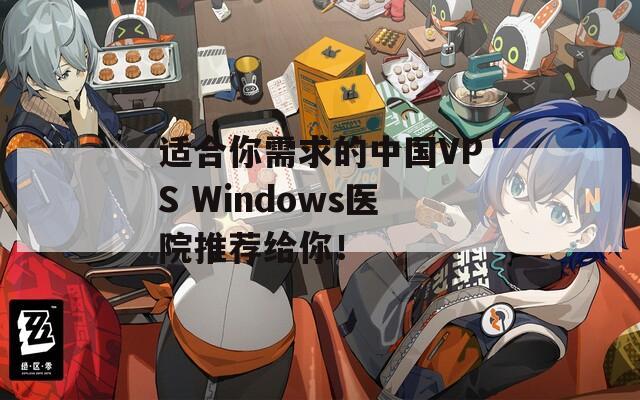 适合你需求的中国VPS Windows医院推荐给你！