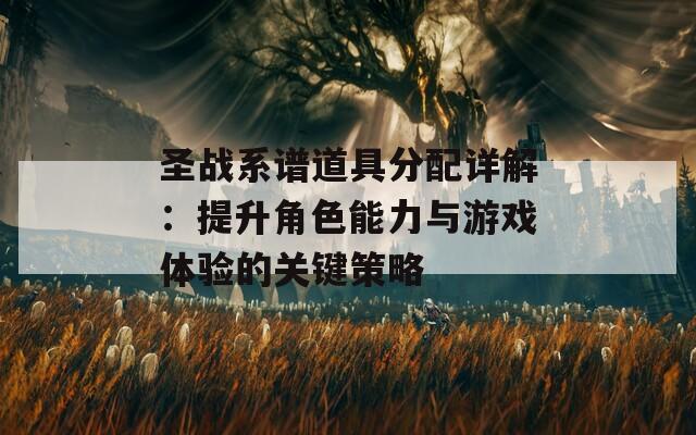 圣战系谱道具分配详解：提升角色能力与游戏体验的关键策略