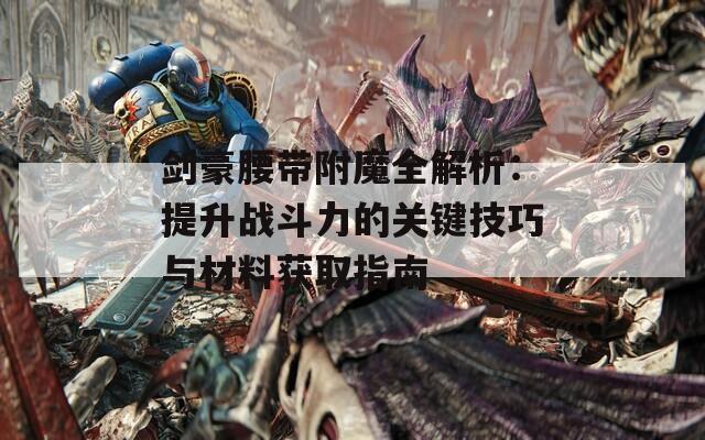 剑豪腰带附魔全解析：提升战斗力的关键技巧与材料获取指南