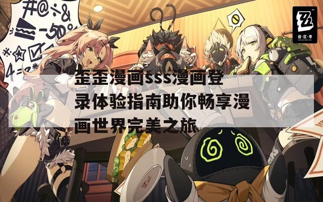 歪歪漫画sss漫画登录体验指南助你畅享漫画世界完美之旅