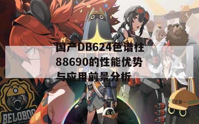 国产DB624色谱柱88690的性能优势与应用前景分析