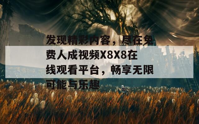 发现精彩内容，尽在免费人成视频X8X8在线观看平台，畅享无限可能与乐趣  第1张