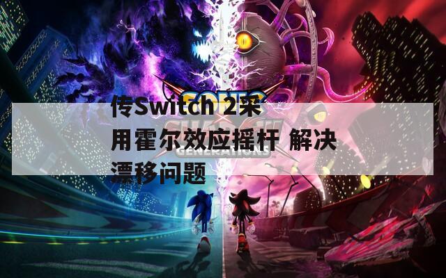 传Switch 2采用霍尔效应摇杆 解决漂移问题