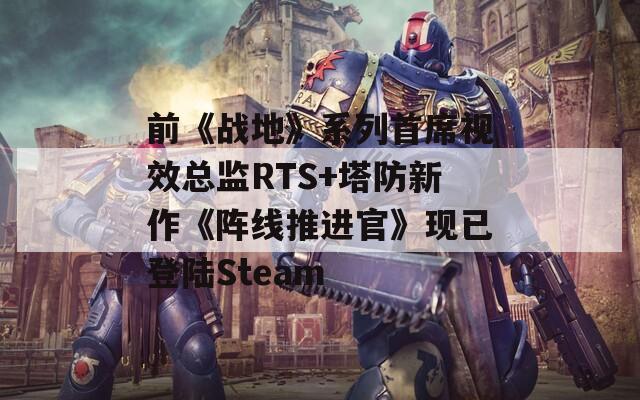 前《战地》系列首席视效总监RTS+塔防新作《阵线推进官》现已登陆Steam