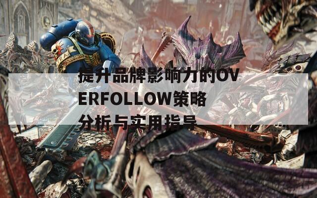 提升品牌影响力的OVERFOLLOW策略分析与实用指导