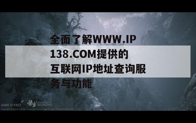 全面了解WWW.IP138.COM提供的互联网IP地址查询服务与功能