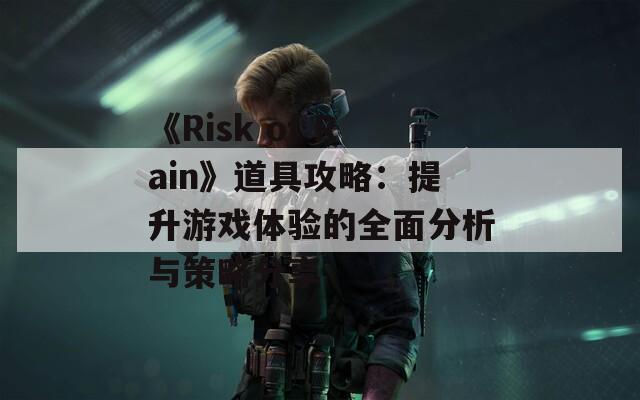 《Risk of Rain》道具攻略：提升游戏体验的全面分析与策略分享