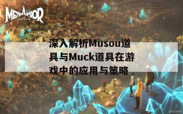 深入解析Musou道具与Muck道具在游戏中的应用与策略